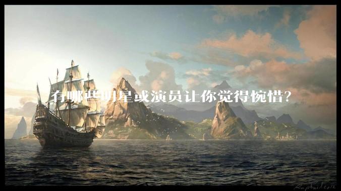 有哪些明星或演员让你觉得惋惜？