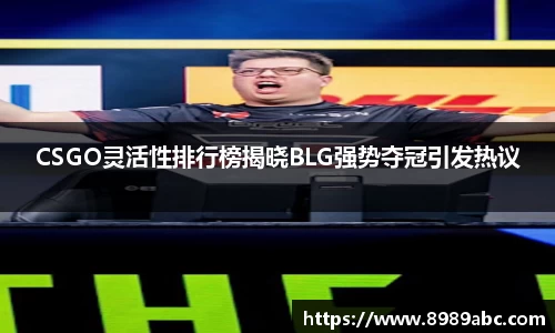 CSGO灵活性排行榜揭晓BLG强势夺冠引发热议