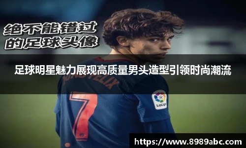 足球明星魅力展现高质量男头造型引领时尚潮流